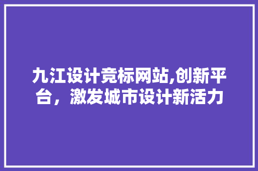 九江设计竞标网站,创新平台，激发城市设计新活力 九江设计竞标网站,创新平台，激发城市设计新活力 编程语言