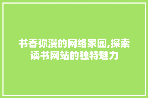 书香弥漫的网络家园,探索读书网站的独特魅力
