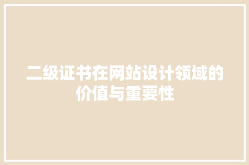 二级证书在网站设计领域的价值与重要性