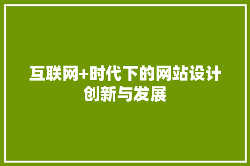 互联网+时代下的网站设计创新与发展 互联网+时代下的网站设计创新与发展 编程语言