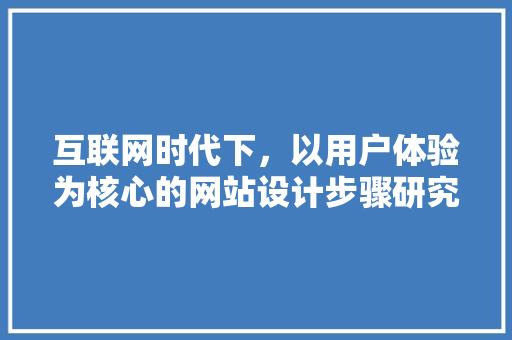 互联网时代下，以用户体验为核心的网站设计步骤研究 互联网时代下，以用户体验为核心的网站设计步骤研究 电脑配置