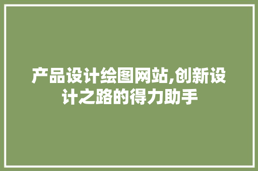 产品设计绘图网站,创新设计之路的得力助手 编程语言 产品设计绘图网站,创新设计之路的得力助手 产品设计绘图网站,创新设计之路的得力助手 编程语言