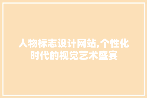 人物标志设计网站,个性化时代的视觉艺术盛宴 人物标志设计网站,个性化时代的视觉艺术盛宴 电脑配置