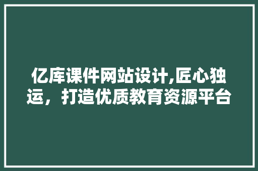 亿库课件网站设计,匠心独运，打造优质教育资源平台 亿库课件网站设计,匠心独运，打造优质教育资源平台 电脑故障维修