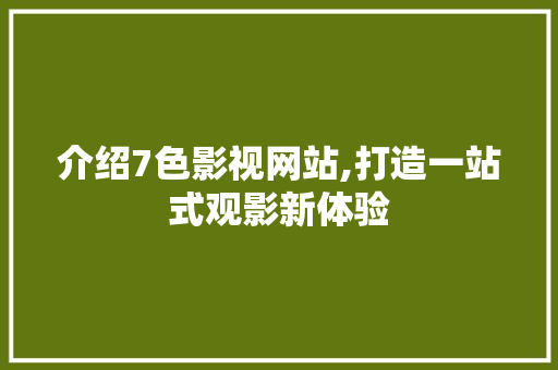 介绍7色影视网站,打造一站式观影新体验 操作系统 介绍7色影视网站,打造一站式观影新体验 介绍7色影视网站,打造一站式观影新体验 操作系统