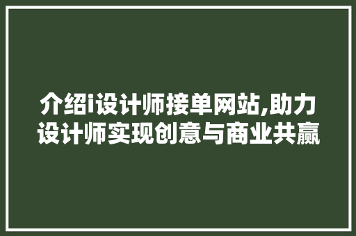 介绍i设计师接单网站,助力设计师实现创意与商业共赢的平台 介绍i设计师接单网站,助力设计师实现创意与商业共赢的平台 操作系统
