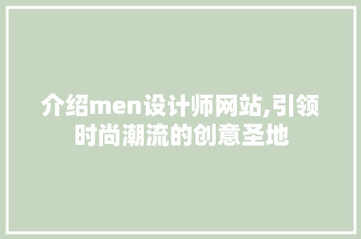 介绍men设计师网站,引领时尚潮流的创意圣地 介绍men设计师网站,引领时尚潮流的创意圣地 操作系统