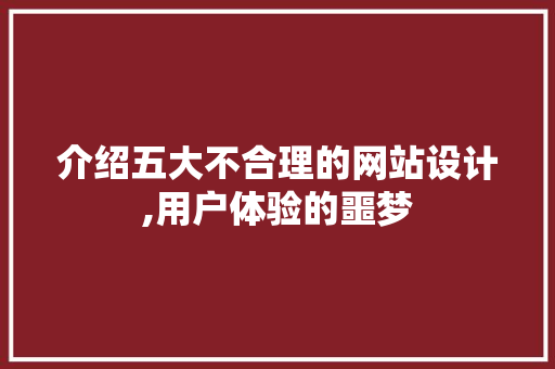 介绍五大不合理的网站设计,用户体验的噩梦 介绍五大不合理的网站设计,用户体验的噩梦 电脑故障维修