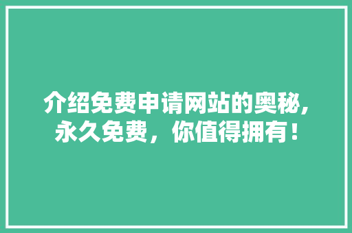 介绍免费申请网站的奥秘,永久免费,你值得拥有! 电脑基础 介绍免费申请网站的奥秘,永久免费,你值得拥有! 介绍免费申请网站的奥秘,永久免费,你值得拥有! 电脑基础