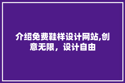 介绍免费鞋样设计网站,创意无限，设计自由 介绍免费鞋样设计网站,创意无限，设计自由 电脑故障维修