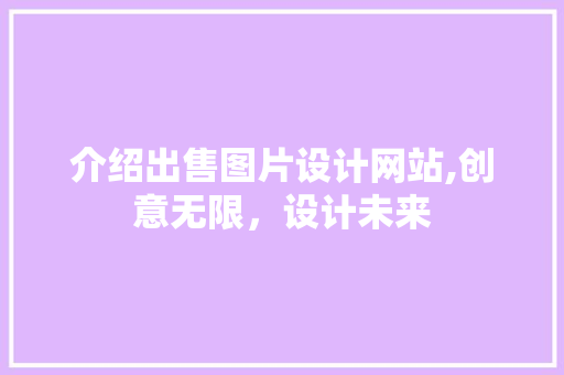 介绍出售图片设计网站,创意无限，设计未来 介绍出售图片设计网站,创意无限，设计未来 网络技术