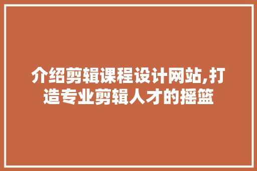 介绍剪辑课程设计网站,打造专业剪辑人才的摇篮 介绍剪辑课程设计网站,打造专业剪辑人才的摇篮 电脑故障维修