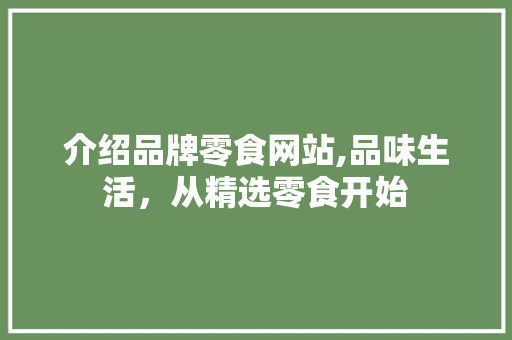介绍品牌零食网站,品味生活，从精选零食开始 介绍品牌零食网站,品味生活，从精选零食开始 网络技术