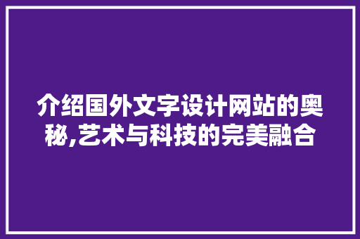 介绍国外文字设计网站的奥秘,艺术与科技的完美融合 网络技术 介绍国外文字设计网站的奥秘,艺术与科技的完美融合 介绍国外文字设计网站的奥秘,艺术与科技的完美融合 网络技术