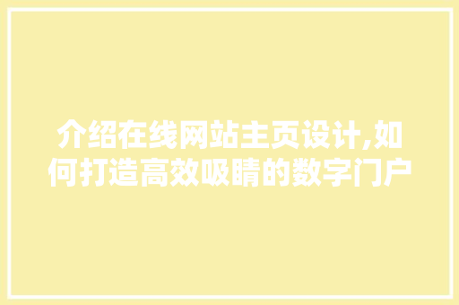 介绍在线网站主页设计,如何打造高效吸睛的数字门户 介绍在线网站主页设计,如何打造高效吸睛的数字门户 编程语言