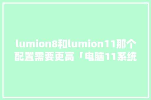 lumion8和lumion11那个配置需要更高「电脑11系统怎么看配置参数」 lumion8和lumion11那个配置需要更高「电脑11系统怎么看配置参数」 电脑基础
