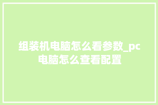 组装机电脑怎么看参数_pc电脑怎么查看配置