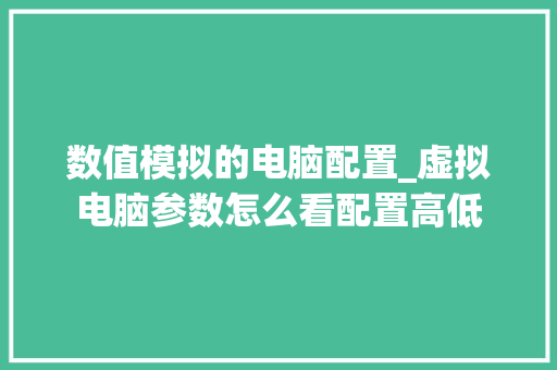 数值模拟的电脑配置_虚拟电脑参数怎么看配置高低 数值模拟的电脑配置_虚拟电脑参数怎么看配置高低