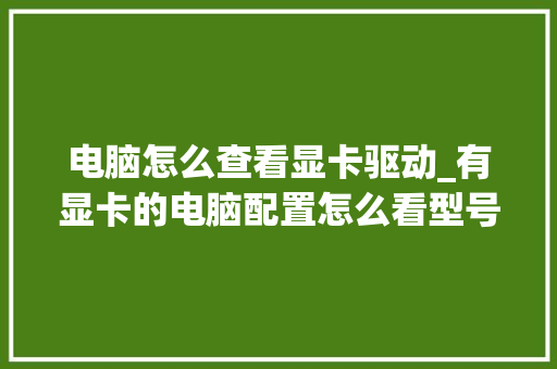 电脑怎么查看显卡驱动_有显卡的电脑配置怎么看型号 操作系统