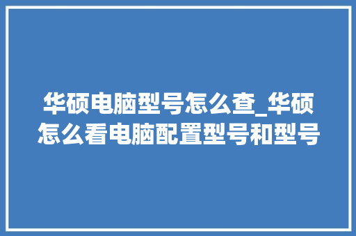 华硕电脑型号怎么查_华硕怎么看电脑配置型号和型号 操作系统