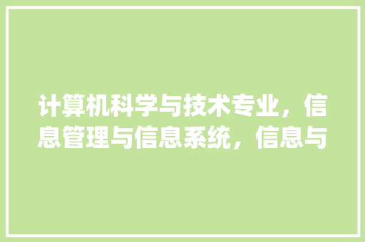 计算机科学与技术专业，信息管理与信息系统，信息与计算机科学，有什么区别_信息与电脑基础知识考什么 编程语言
