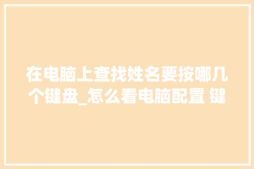 在电脑上查找姓名要按哪几个键盘_怎么看电脑配置 键盘型号 编程语言 在电脑上查找姓名要按哪几个键盘_怎么看电脑配置 键盘型号 编程语言