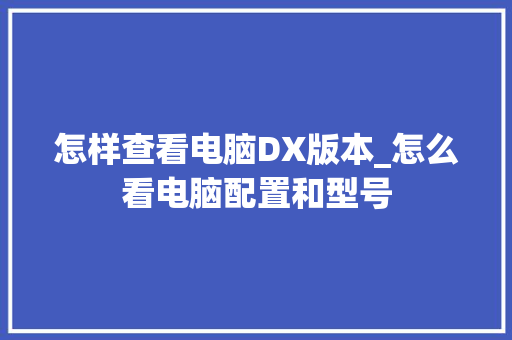 怎样查看电脑DX版本_怎么看电脑配置和型号 电脑配置