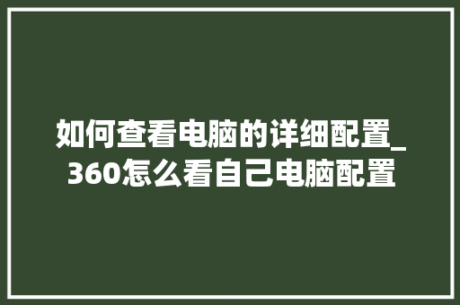 如何查看电脑的详细配置_360怎么看自己电脑配置 电脑基础
