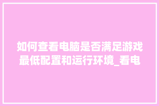 如何查看电脑是否满足游戏最低配置和运行环境_看电脑配置程序怎么看的出来 电脑故障维修