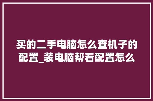买的二手电脑怎么查机子的配置_装电脑帮看配置怎么看的 电脑配置