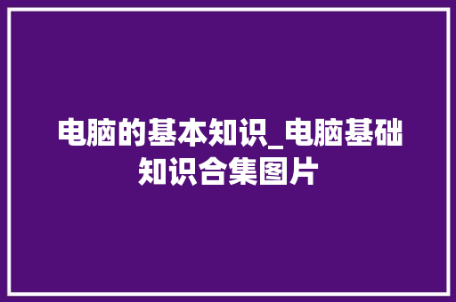 电脑的基本知识_电脑基础知识合集图片 电脑配置