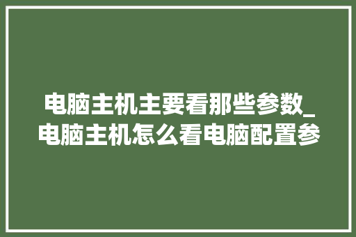 电脑主机主要看那些参数_电脑主机怎么看电脑配置参数 电脑基础 电脑主机主要看那些参数_电脑主机怎么看电脑配置参数 电脑基础