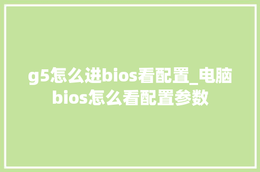 g5怎么进bios看配置_电脑bios怎么看配置参数 电脑基础