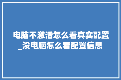 电脑不激活怎么看真实配置_没电脑怎么看配置信息 操作系统
