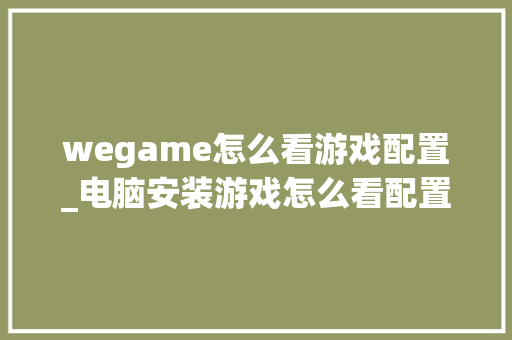wegame怎么看游戏配置_电脑安装游戏怎么看配置参数