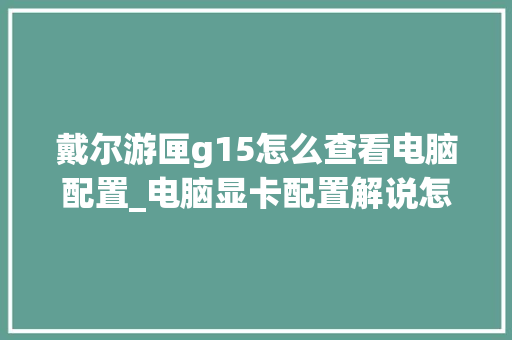 戴尔游匣g15怎么查看电脑配置_电脑显卡配置解说怎么看的