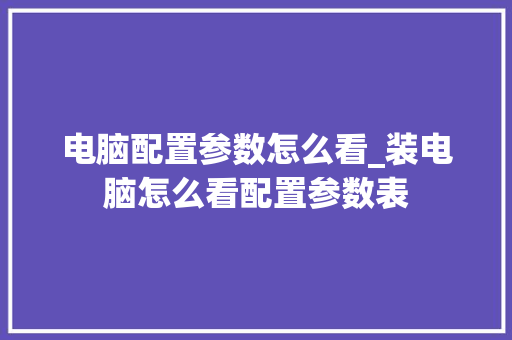 电脑配置参数怎么看_装电脑怎么看配置参数表