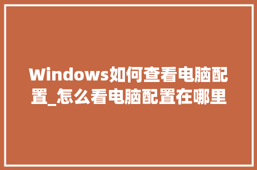 Windows如何查看电脑配置_怎么看电脑配置在哪里看