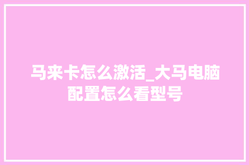 马来卡怎么激活_大马电脑配置怎么看型号