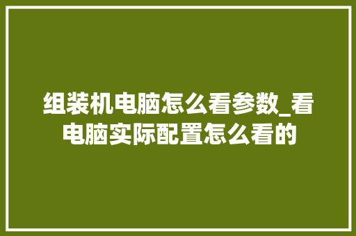 组装机电脑怎么看参数_看电脑实际配置怎么看的 操作系统
