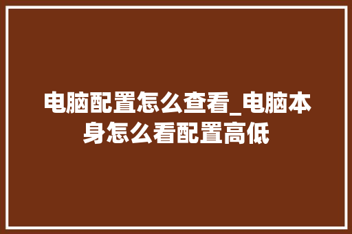 电脑配置怎么查看_电脑本身怎么看配置高低