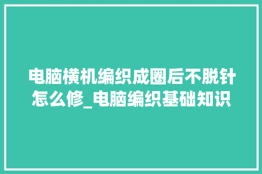 电脑横机编织成圈后不脱针怎么修_电脑编织基础知识有哪些 电脑故障维修