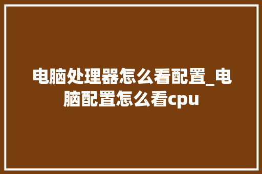 电脑处理器怎么看配置_电脑配置怎么看cpu 电脑配置