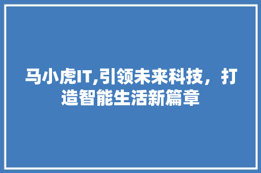 马小虎IT,引领未来科技，打造智能生活新篇章 电脑基础