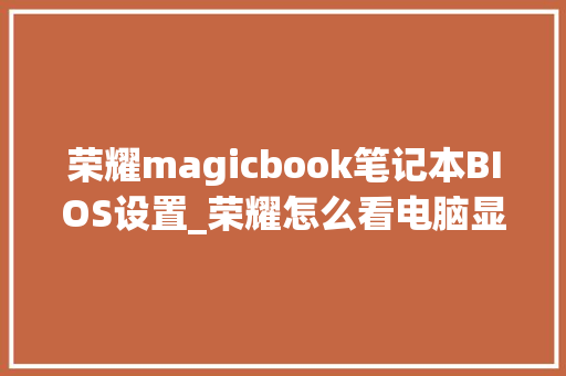 荣耀magicbook笔记本BIOS设置_荣耀怎么看电脑显卡配置参数 电脑故障维修