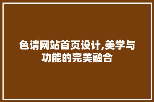 色请网站首页设计,美学与功能的完美融合 电脑故障维修 色请网站首页设计,美学与功能的完美融合 色请网站首页设计,美学与功能的完美融合 电脑故障维修