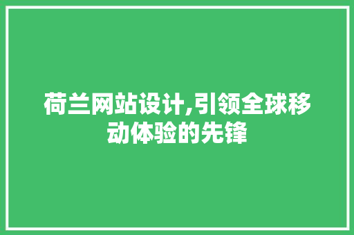 荷兰网站设计,引领全球移动体验的先锋 荷兰网站设计,引领全球移动体验的先锋 网络技术