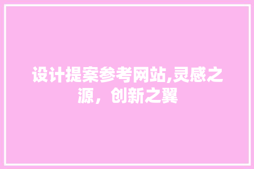 设计提案参考网站,灵感之源，创新之翼 设计提案参考网站,灵感之源，创新之翼 电脑基础