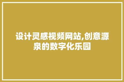 设计灵感视频网站,创意源泉的数字化乐园 设计灵感视频网站,创意源泉的数字化乐园 操作系统