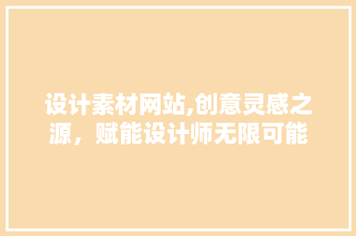 设计素材网站,创意灵感之源，赋能设计师无限可能 设计素材网站,创意灵感之源，赋能设计师无限可能 电脑故障维修